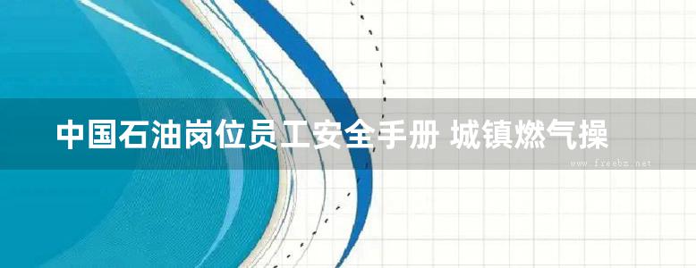 中国石油岗位员工安全手册 城镇燃气操作工安全手册（管道气） 